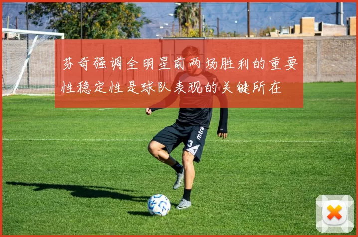 芬奇强调全明星前两场胜利的重要性稳定性是球队表现的关键所在