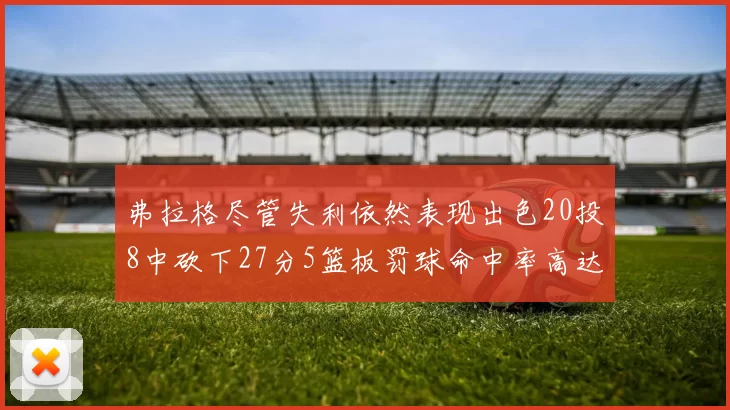 弗拉格尽管失利依然表现出色20投8中砍下27分5篮板罚球命中率高达786