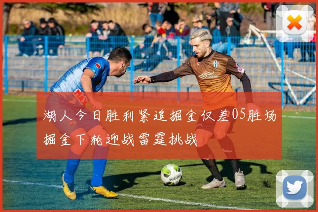湖人今日胜利紧追掘金仅差05胜场掘金下轮迎战雷霆挑战