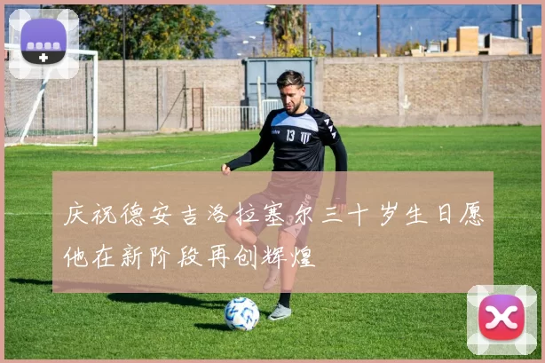 庆祝德安吉洛拉塞尔三十岁生日愿他在新阶段再创辉煌