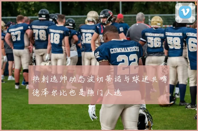 热刺选帅动态波切蒂诺与球迷共鸣德泽尔比也是热门人选
