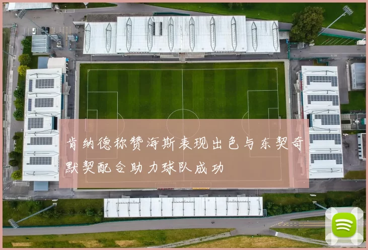 肯纳德称赞海斯表现出色与东契奇默契配合助力球队成功