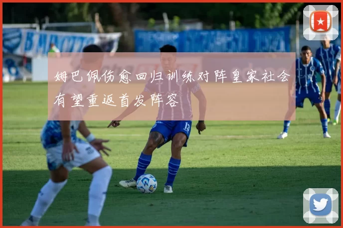 姆巴佩伤愈回归训练对阵皇家社会有望重返首发阵容